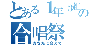 とある１年３組の合唱祭（あなたに会えて）