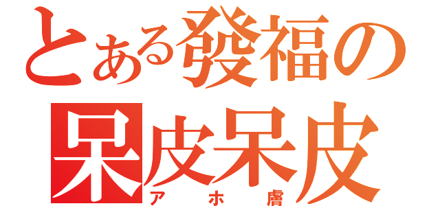 とある發福の呆皮呆皮（アホ膚）