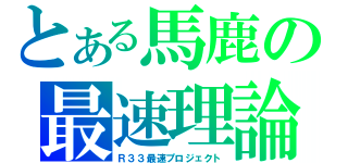 とある馬鹿の最速理論（Ｒ３３最速プロジェクト）