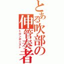 とある吹部の伸管奏者（トロンボニスト）