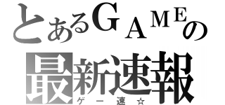 とあるＧＡＭＥの最新速報（ゲー速☆）