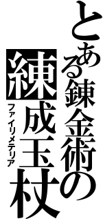 とある錬金術の練成玉杖（ファイリメテリア）