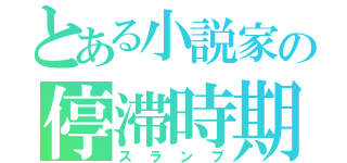 とある小説家の停滞時期（スランプ）