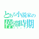 とある小説家の停滞時期（スランプ）