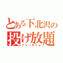 とある下北沢の投げ放題（フリータイム）