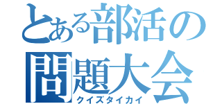 とある部活の問題大会（クイズタイカイ）