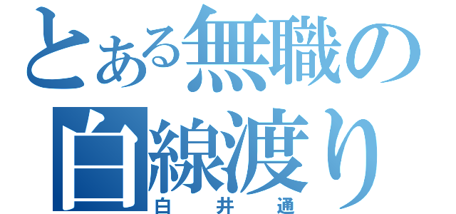 とある無職の白線渡り（白井通）