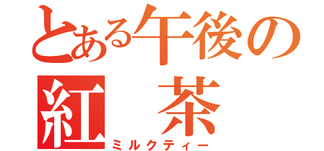 とある午後の紅　茶（ミルクティー）