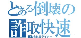 とある倒壊の詐取快速（銭取られるライナー）