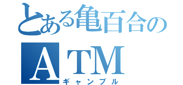 とある亀百合のＡＴＭ（ギャンブル）