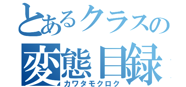 とあるクラスの変態目録（カワタモクロク）