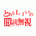 とあるＬＩＮＥの既読無視（サイアク〜！）