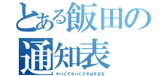 とある飯田の通知表（ヤバくてヤバくてやばすぎる）