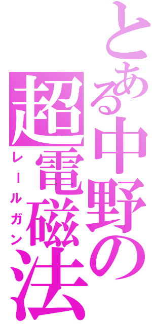 とある中野の超電磁法（レールガン）