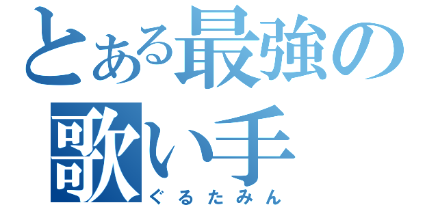 とある最強の歌い手（ぐるたみん）