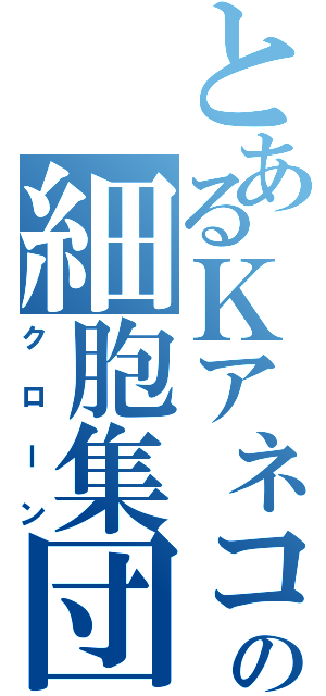 とあるＫアネコの細胞集団（クローン）