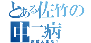 とある佐竹の中二病（席替えまだ？）