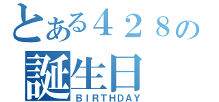 とある４２８の誕生日（ＢＩＲＴＨＤＡＹ）