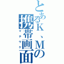 とあるＫ、Ｍの携帯画面（マチウケ）