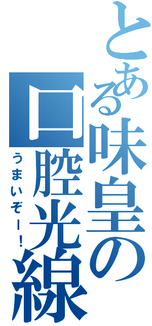 とある味皇の口腔光線（うまいぞー！）