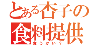 とある杏子の食料提供（食うかい？）