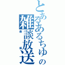 とあるあるちゅらの雑談放送（最低）