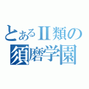 とあるⅡ類の須磨学園（）