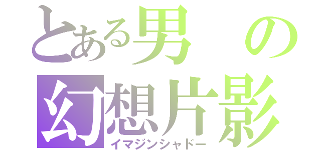 とある男の幻想片影（イマジンシャドー）