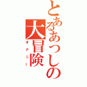 とあるあつしの大冒険（オナニー）