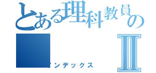 とある理科教員のⅡ（インデックス）