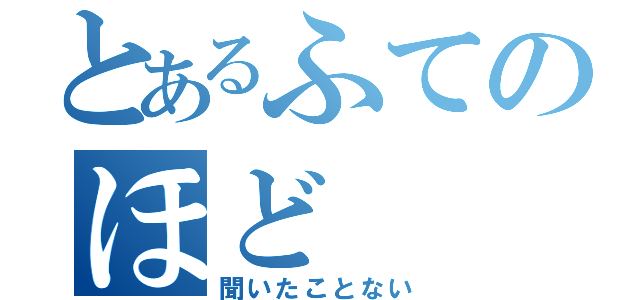 とあるふてのほど（聞いたことない）