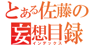 とある佐藤の妄想目録（インデックス）