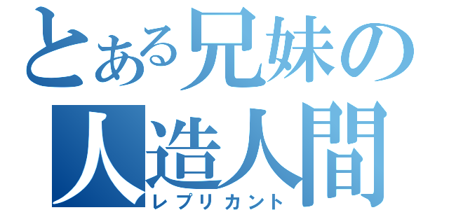 とある兄妹の人造人間（レプリカント）