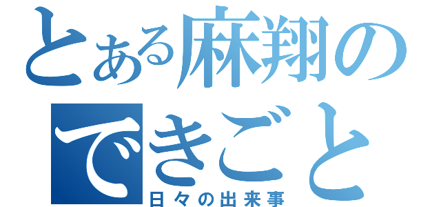 とある麻翔のできごと（日々の出来事）