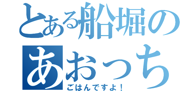 とある船堀のあおっち（ごはんですよ！）