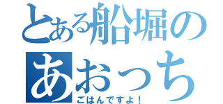 とある船堀のあおっち（ごはんですよ！）