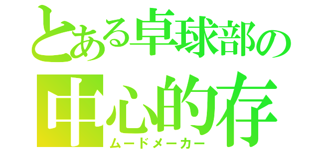 とある卓球部の中心的存在（ムードメーカー）