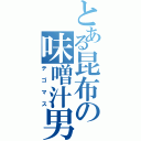 とある昆布の味噌汁男（テゴマス）