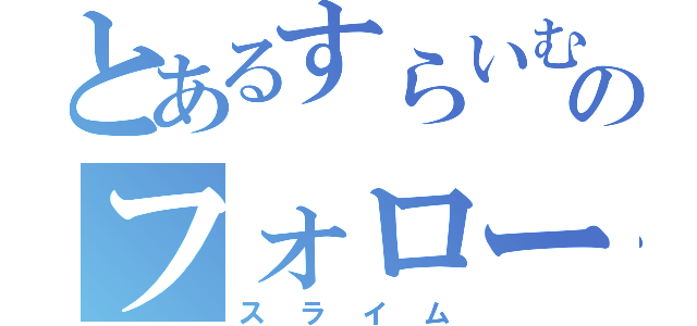 とあるすらいむのフォローしてくだざい（スライム）