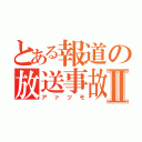 とある報道の放送事故Ⅱ（アァツモ）