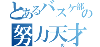 とあるバスケ部の努力天才（ の）