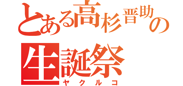 とある高杉晋助の生誕祭（ヤクルコ）