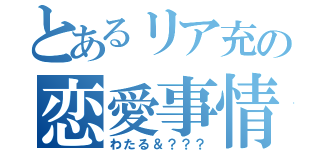 とあるリア充の恋愛事情（わたる＆？？？）