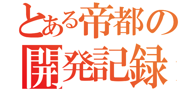 とある帝都の開発記録（）