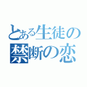 とある生徒の禁断の恋（）