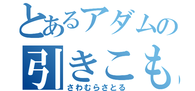 とあるアダムの引きこもり（さわむらさとる）