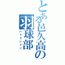 とある邑久高の羽球部（バドミントン）