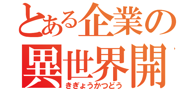 とある企業の異世界開拓（きぎょうかつどう）