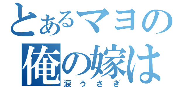 とあるマヨの俺の嫁は（涙うさぎ）