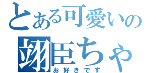 とある可愛いの翊臣ちゃん（お好きです）